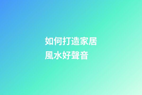 如何打造家居風水好聲音?