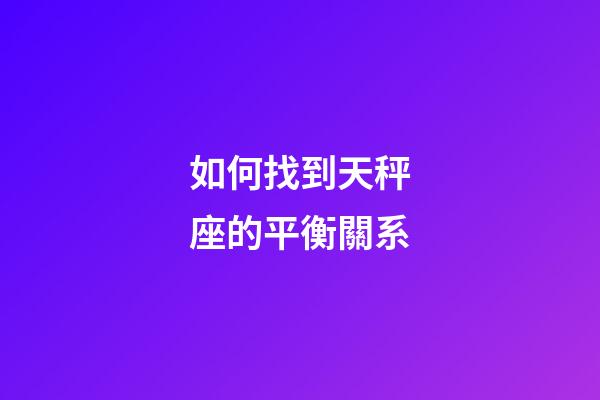 如何找到天秤座的平衡關系-第1張-星座運勢-玄機派