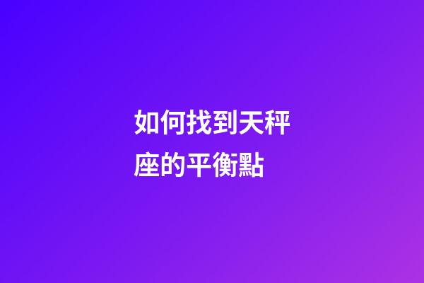 如何找到天秤座的平衡點-第1張-星座運勢-玄機派