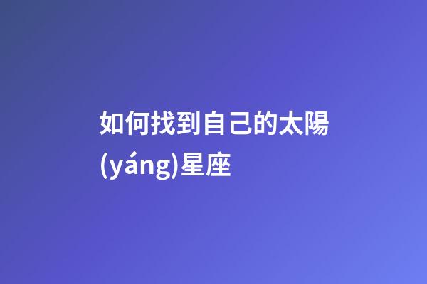 如何找到自己的太陽(yáng)星座-第1張-星座運(yùn)勢(shì)-玄機(jī)派