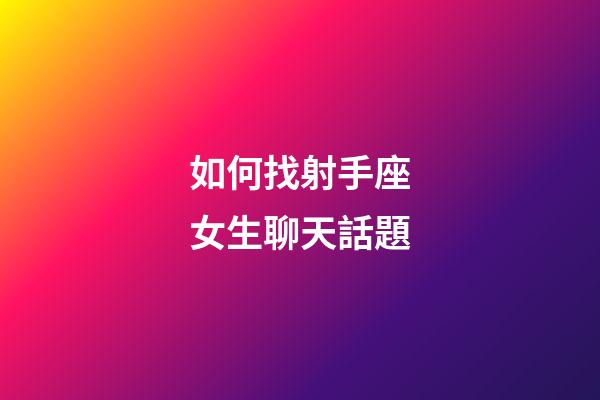 如何找射手座女生聊天話題-第1張-星座運勢-玄機派