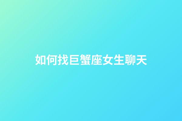 如何找巨蟹座女生聊天-第1張-星座運勢-玄機派