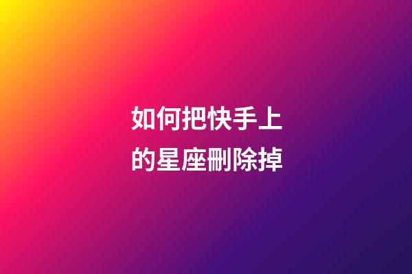 如何把快手上的星座刪除掉-第1張-星座運勢-玄機派
