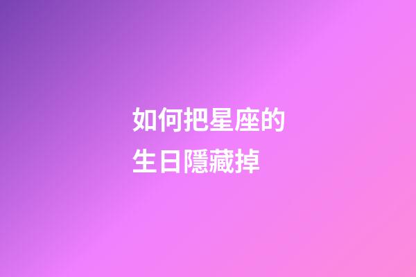 如何把星座的生日隱藏掉-第1張-星座運勢-玄機派