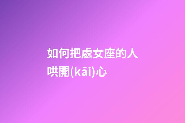 如何把處女座的人哄開(kāi)心-第1張-星座運(yùn)勢(shì)-玄機(jī)派