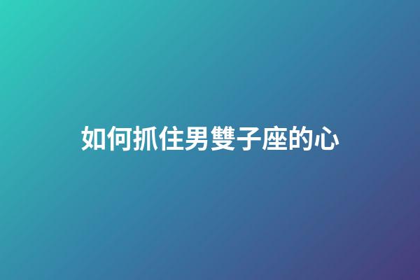 如何抓住男雙子座的心-第1張-星座運勢-玄機派
