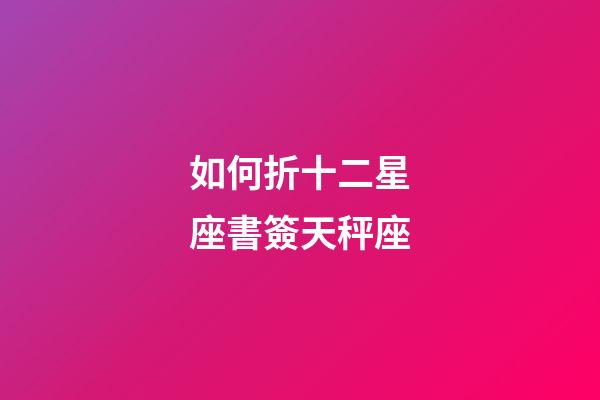 如何折十二星座書簽天秤座-第1張-星座運(yùn)勢-玄機(jī)派