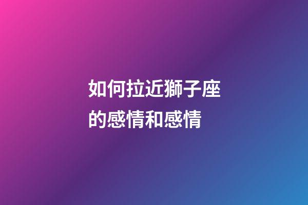 如何拉近獅子座的感情和感情-第1張-星座運勢-玄機派