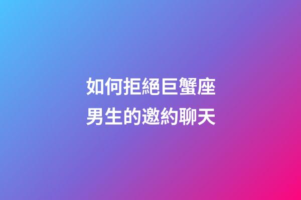 如何拒絕巨蟹座男生的邀約聊天-第1張-星座運勢-玄機派