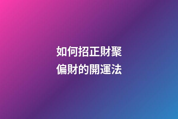 如何招正財聚偏財的開運法