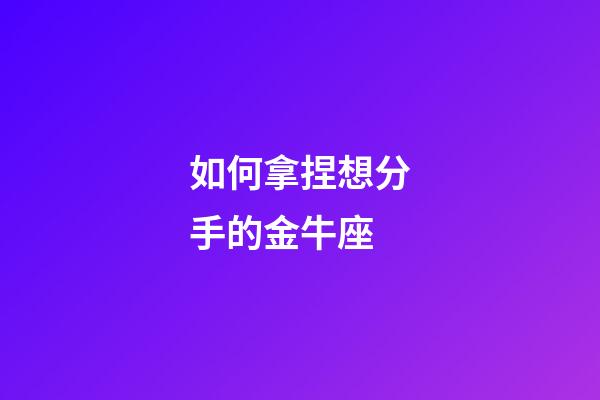 如何拿捏想分手的金牛座-第1張-星座運勢-玄機派