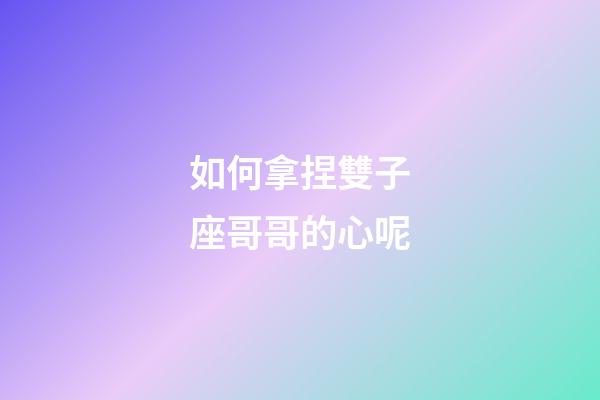 如何拿捏雙子座哥哥的心呢-第1張-星座運(yùn)勢(shì)-玄機(jī)派