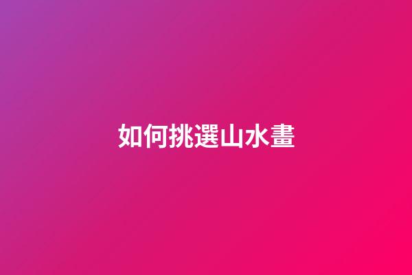 如何挑選山水畫