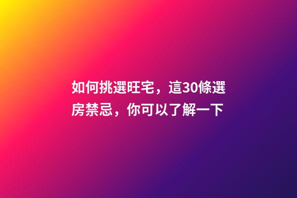 如何挑選旺宅，這30條選房禁忌，你可以了解一下