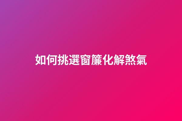 如何挑選窗簾化解煞氣