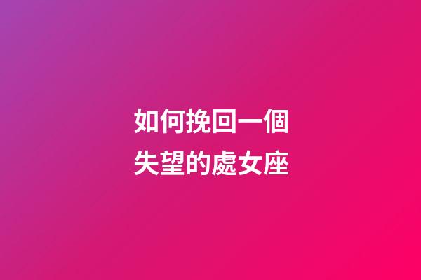 如何挽回一個失望的處女座-第1張-星座運勢-玄機派