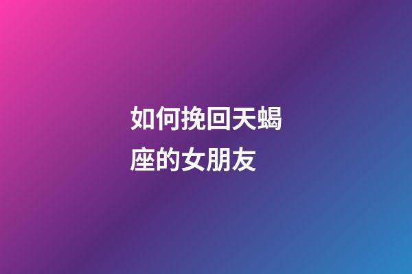 如何挽回天蝎座的女朋友-第1張-星座運勢-玄機派
