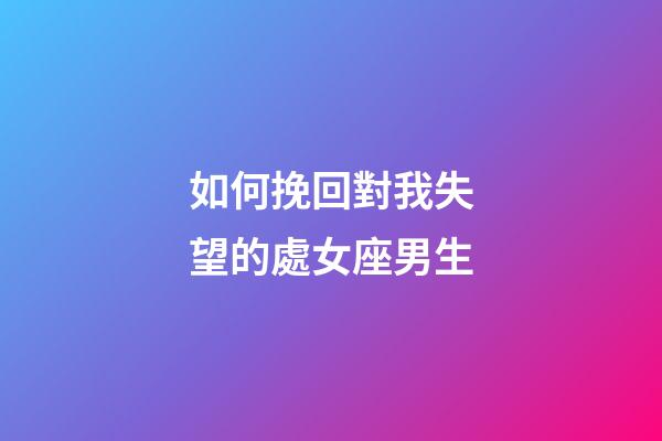如何挽回對我失望的處女座男生-第1張-星座運勢-玄機派