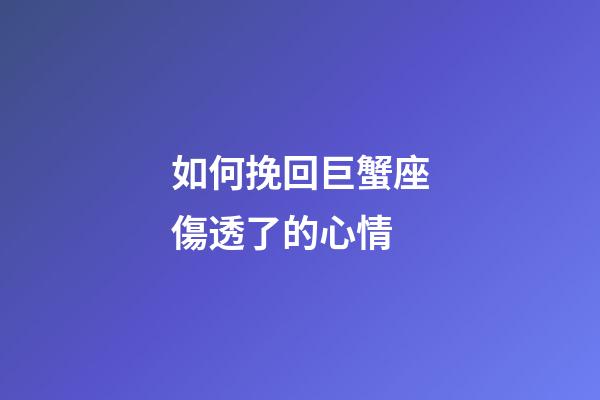 如何挽回巨蟹座傷透了的心情-第1張-星座運勢-玄機派