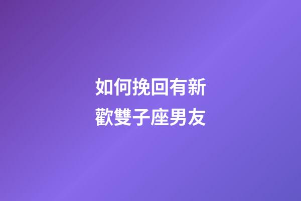 如何挽回有新歡雙子座男友-第1張-星座運勢-玄機派