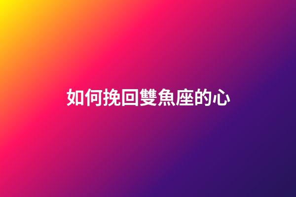 如何挽回雙魚座的心-第1張-星座運勢-玄機派