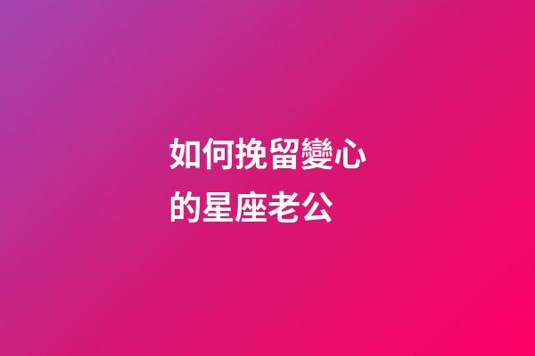 如何挽留變心的星座老公-第1張-星座運勢-玄機派
