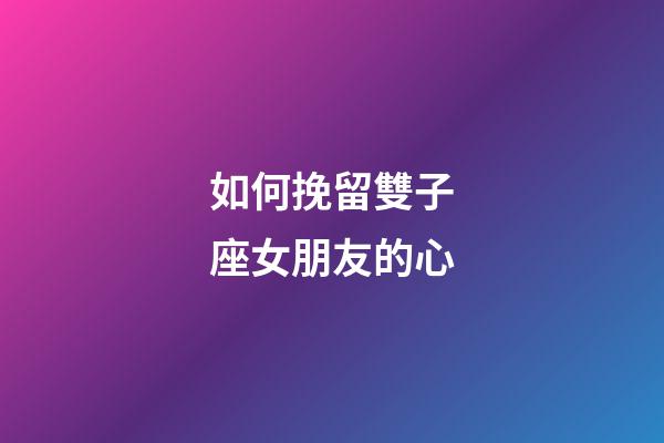 如何挽留雙子座女朋友的心-第1張-星座運勢-玄機派