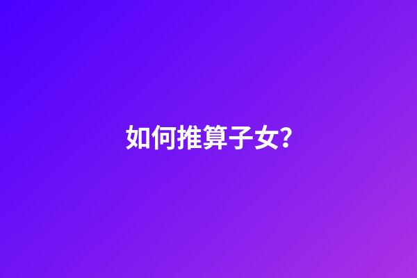 如何推算子女？