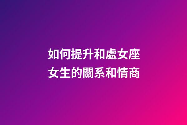 如何提升和處女座女生的關系和情商-第1張-星座運勢-玄機派
