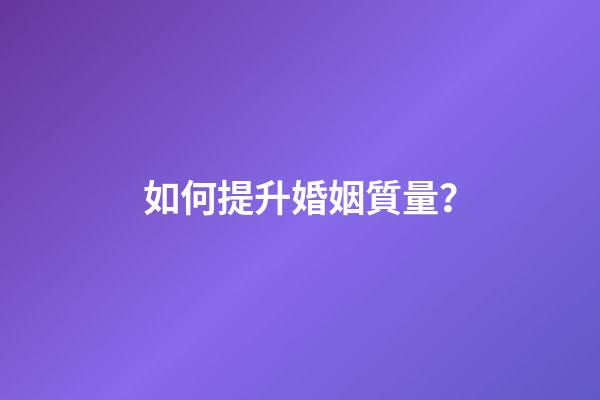如何提升婚姻質量？