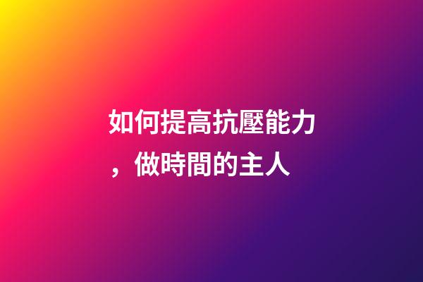 如何提高抗壓能力，做時間的主人-第1張-觀點-玄機派