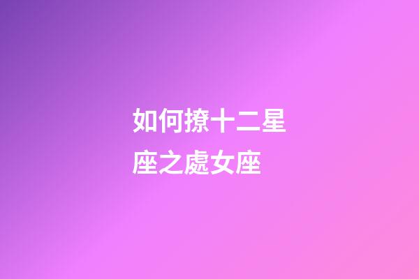 如何撩十二星座之處女座-第1張-星座運(yùn)勢-玄機(jī)派