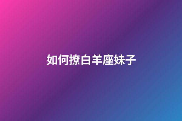 如何撩白羊座妹子-第1張-星座運(yùn)勢(shì)-玄機(jī)派