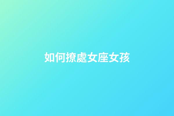 如何撩處女座女孩-第1張-星座運勢-玄機派