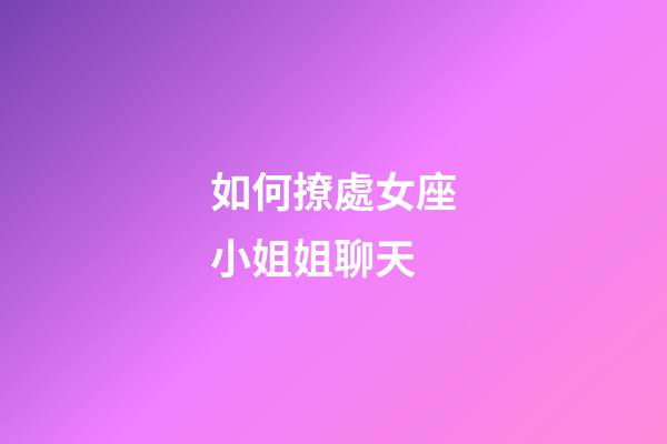 如何撩處女座小姐姐聊天-第1張-星座運勢-玄機派
