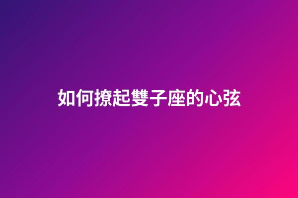 如何撩起雙子座的心弦-第1張-星座運勢-玄機派