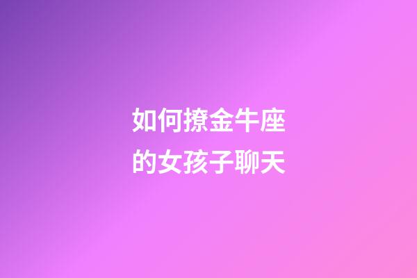 如何撩金牛座的女孩子聊天