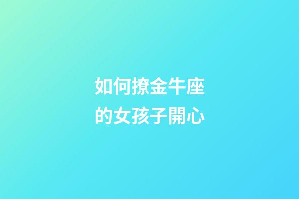 如何撩金牛座的女孩子開心-第1張-星座運勢-玄機派