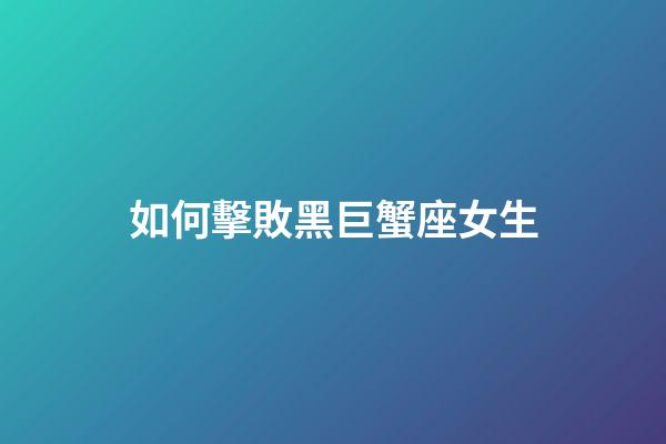 如何擊敗黑巨蟹座女生-第1張-星座運勢-玄機派