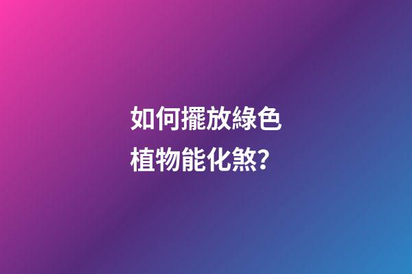 如何擺放綠色植物能化煞？