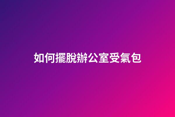 如何擺脫辦公室受氣包