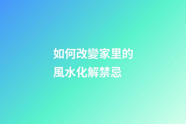 如何改變家里的風水化解禁忌