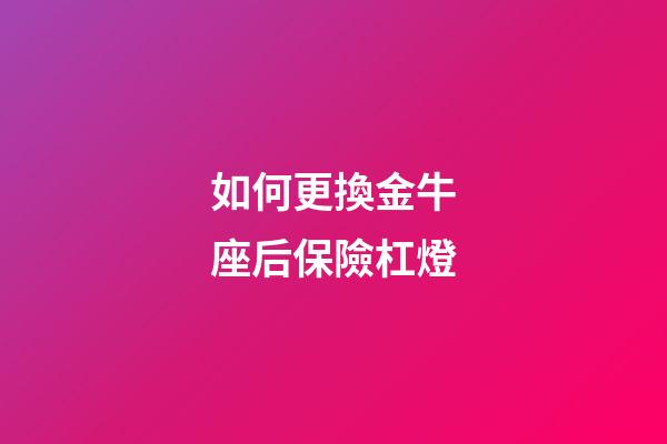 如何更換金牛座后保險杠燈
