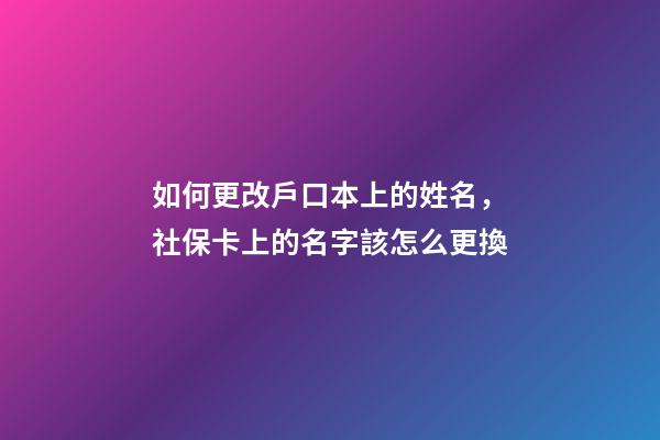 如何更改戶口本上的姓名，社保卡(醫(yī)保卡)上的名字該怎么更換-第1張-觀點-玄機派