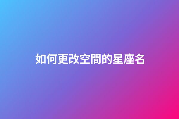 如何更改空間的星座名-第1張-星座運勢-玄機派