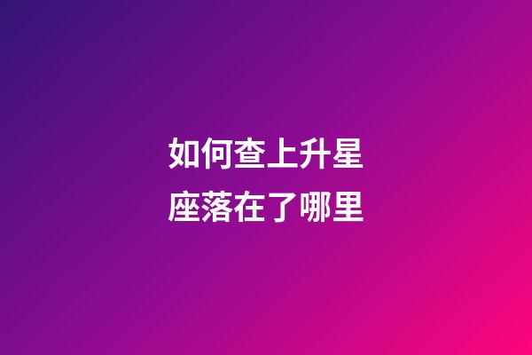 如何查上升星座落在了哪里-第1張-星座運(yùn)勢(shì)-玄機(jī)派