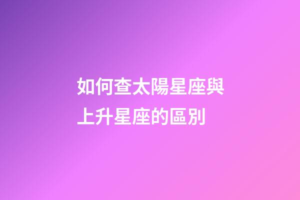 如何查太陽星座與上升星座的區別-第1張-星座運勢-玄機派