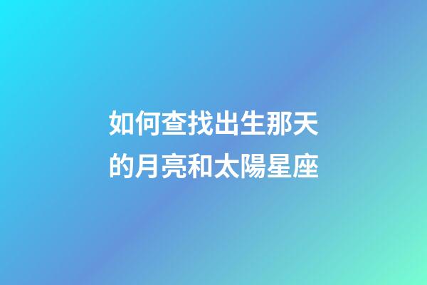 如何查找出生那天的月亮和太陽星座-第1張-星座運勢-玄機派