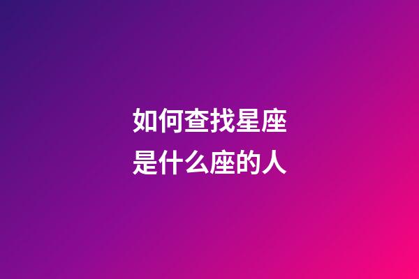 如何查找星座是什么座的人-第1張-星座運勢-玄機派