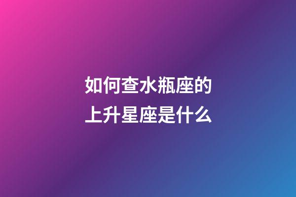如何查水瓶座的上升星座是什么-第1張-星座運勢-玄機派